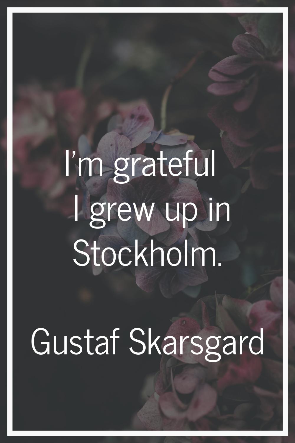 I'm grateful I grew up in Stockholm.