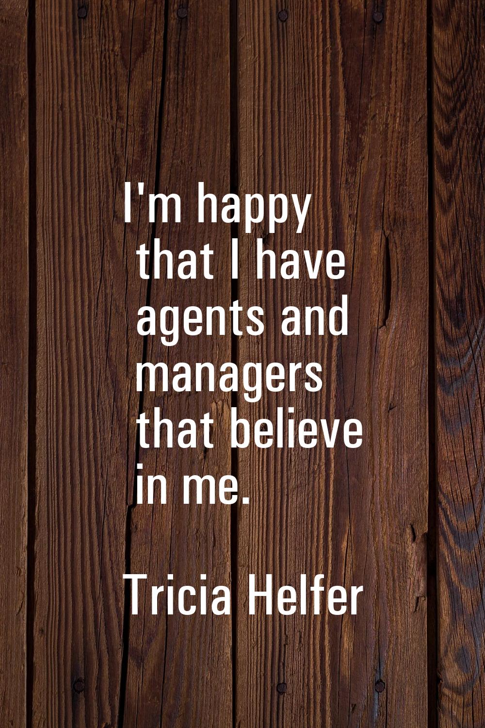 I'm happy that I have agents and managers that believe in me.