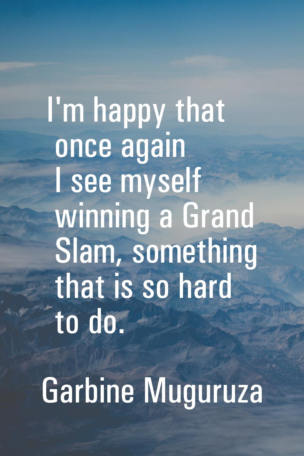 I'm happy that once again I see myself winning a Grand Slam, something that is so hard to do.