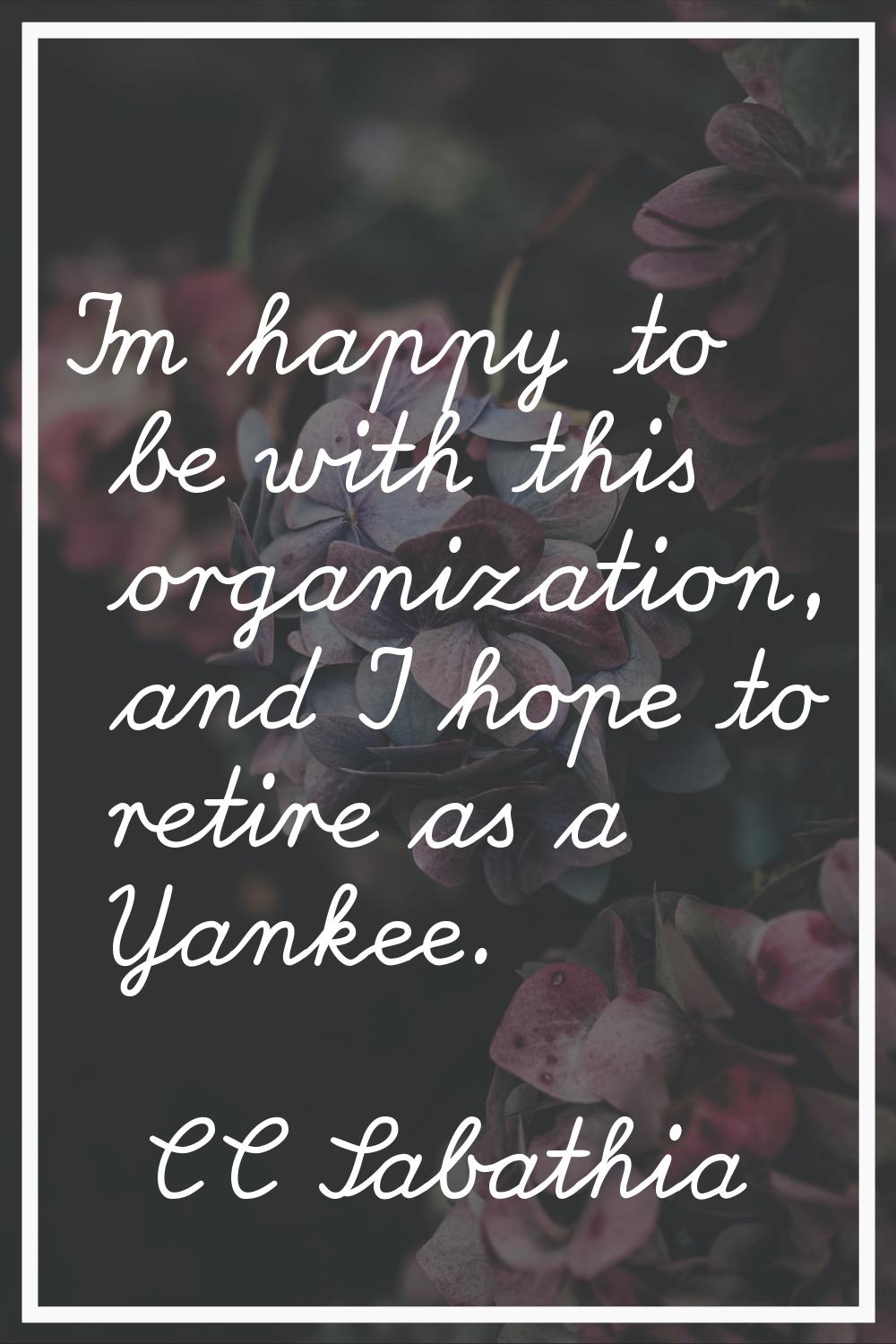I'm happy to be with this organization, and I hope to retire as a Yankee.