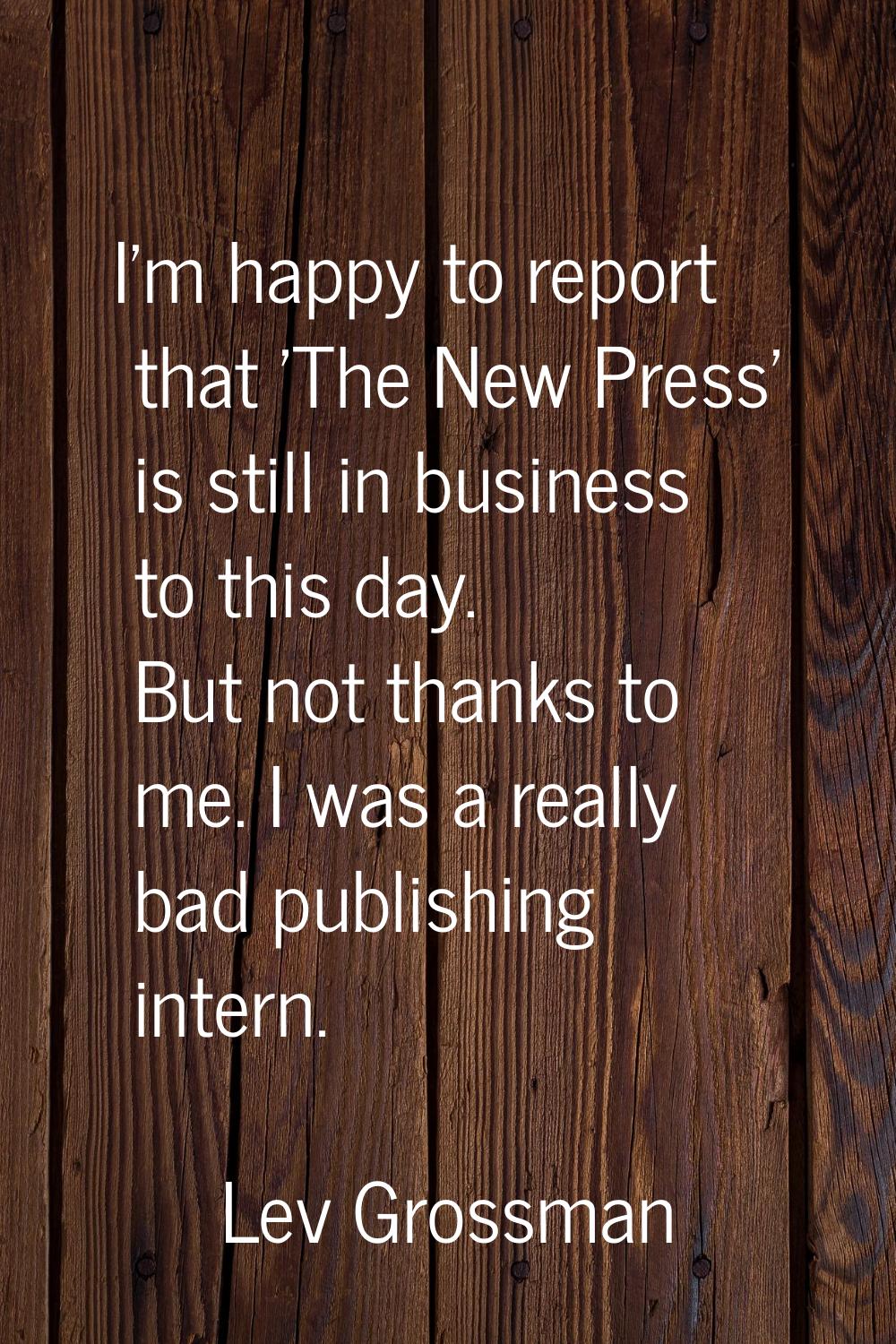 I'm happy to report that 'The New Press' is still in business to this day. But not thanks to me. I 