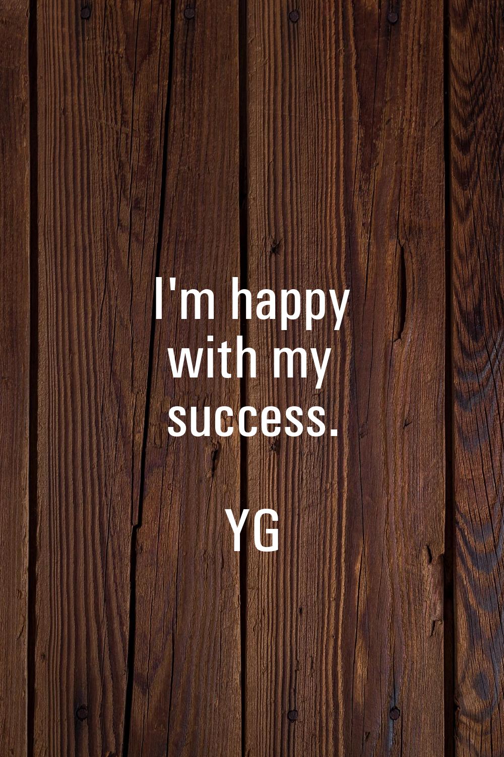 I'm happy with my success.