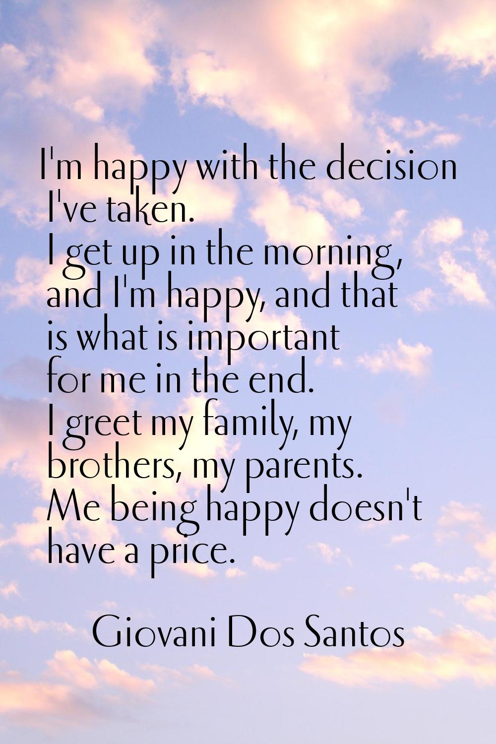 I'm happy with the decision I've taken. I get up in the morning, and I'm happy, and that is what is
