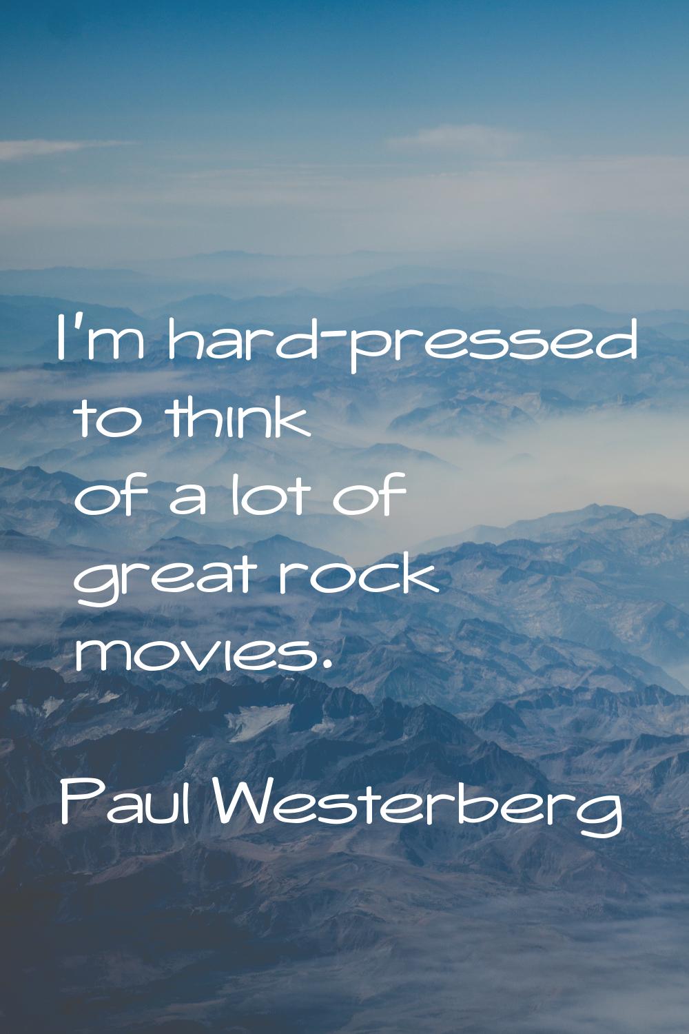 I'm hard-pressed to think of a lot of great rock movies.