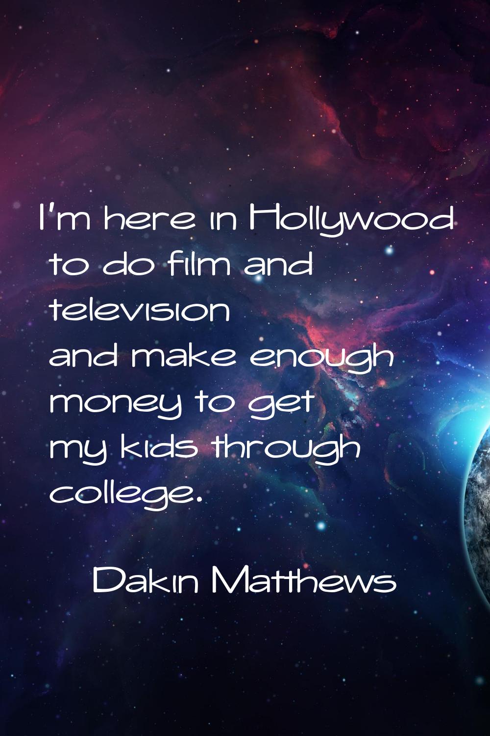 I'm here in Hollywood to do film and television and make enough money to get my kids through colleg