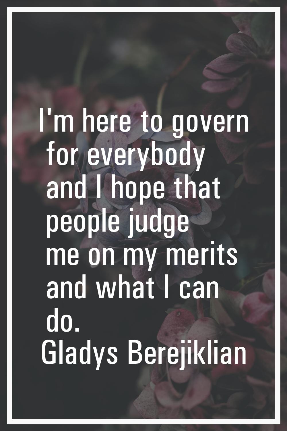 I'm here to govern for everybody and I hope that people judge me on my merits and what I can do.