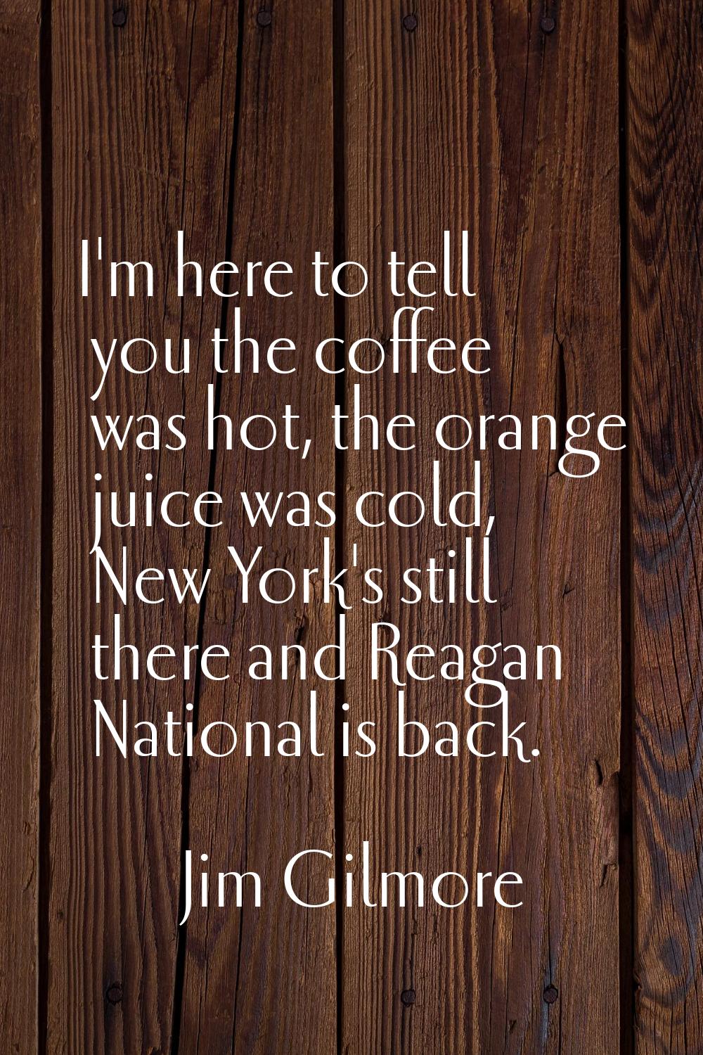 I'm here to tell you the coffee was hot, the orange juice was cold, New York's still there and Reag