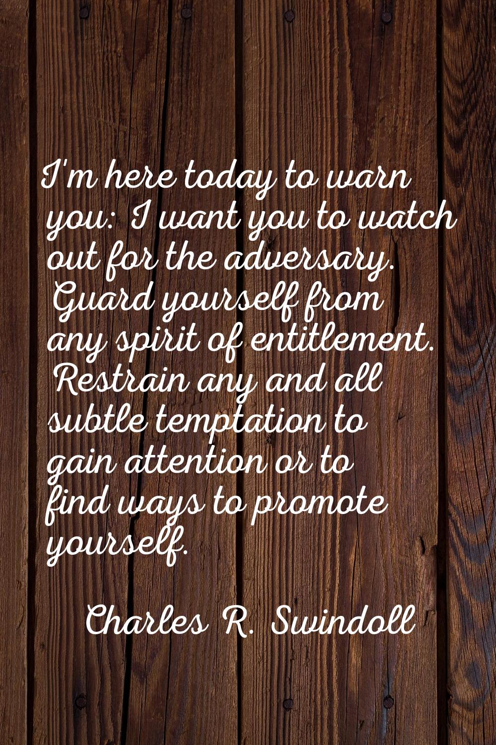 I'm here today to warn you: I want you to watch out for the adversary. Guard yourself from any spir
