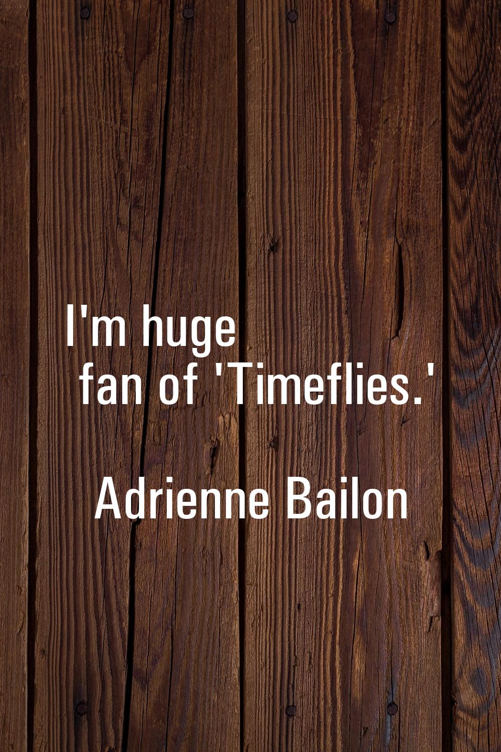 I'm huge fan of 'Timeflies.'