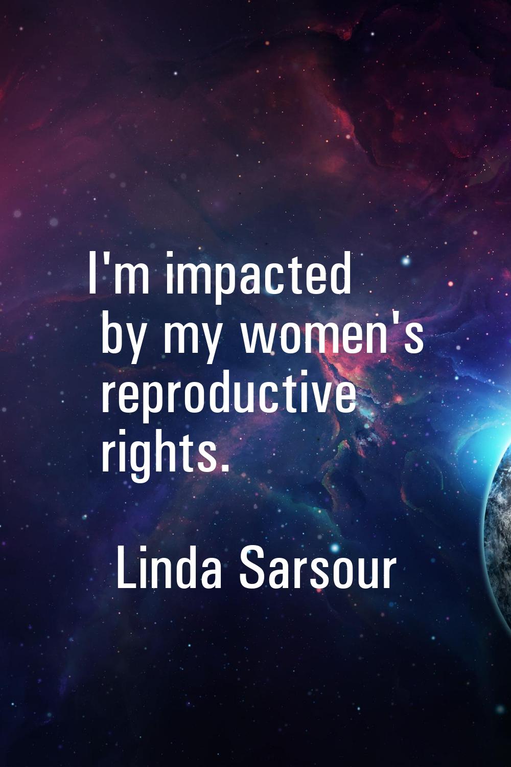 I'm impacted by my women's reproductive rights.
