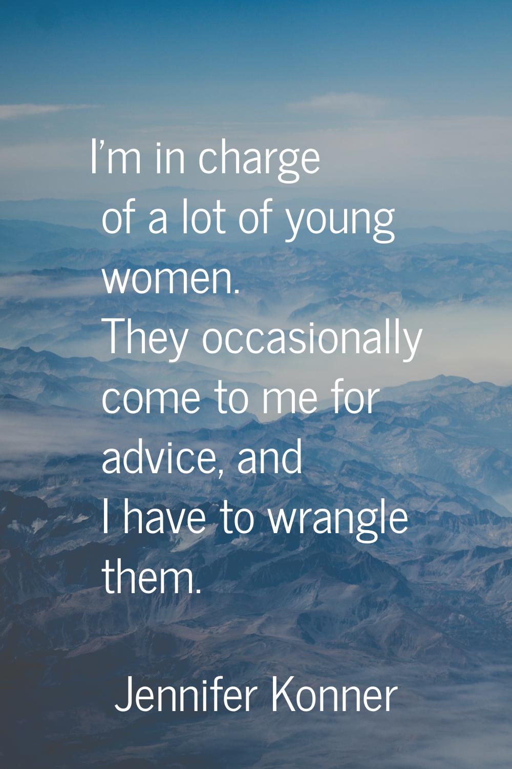 I'm in charge of a lot of young women. They occasionally come to me for advice, and I have to wrang
