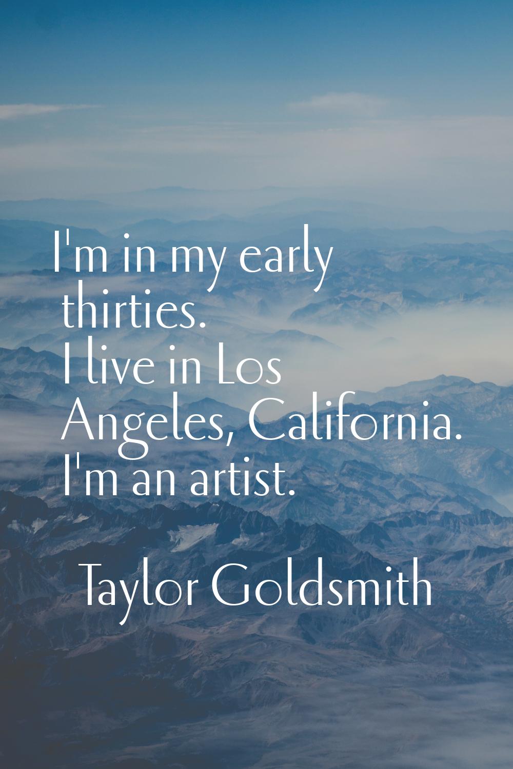 I'm in my early thirties. I live in Los Angeles, California. I'm an artist.
