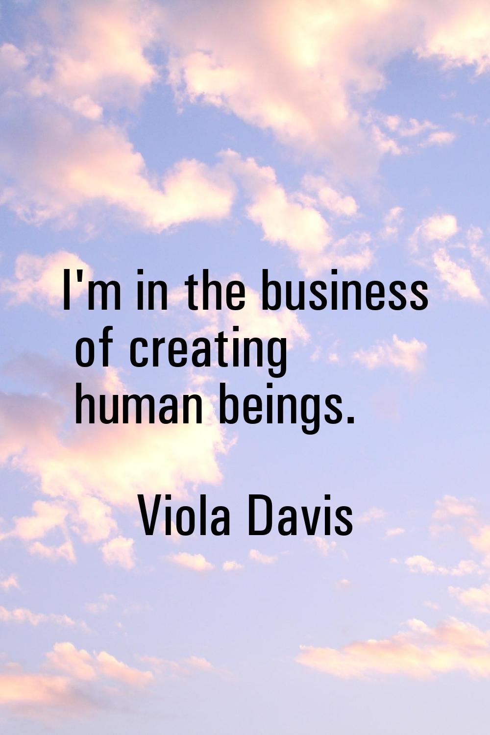 I'm in the business of creating human beings.