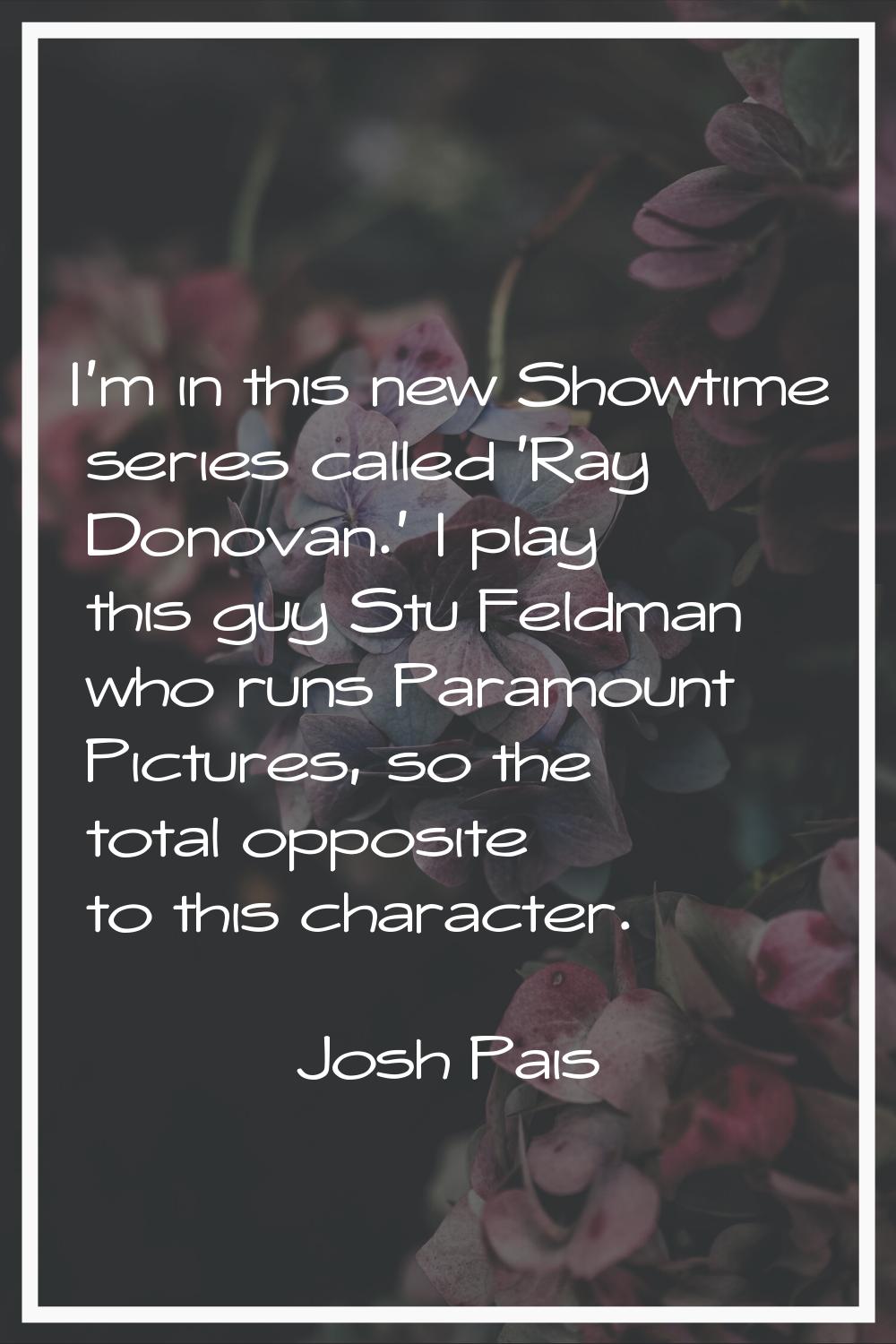 I'm in this new Showtime series called 'Ray Donovan.' I play this guy Stu Feldman who runs Paramoun