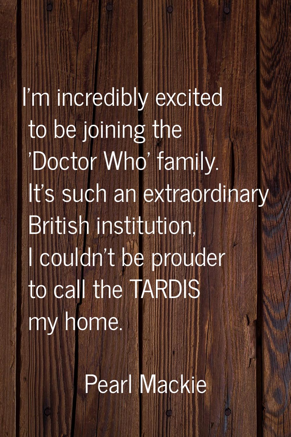 I'm incredibly excited to be joining the 'Doctor Who' family. It's such an extraordinary British in