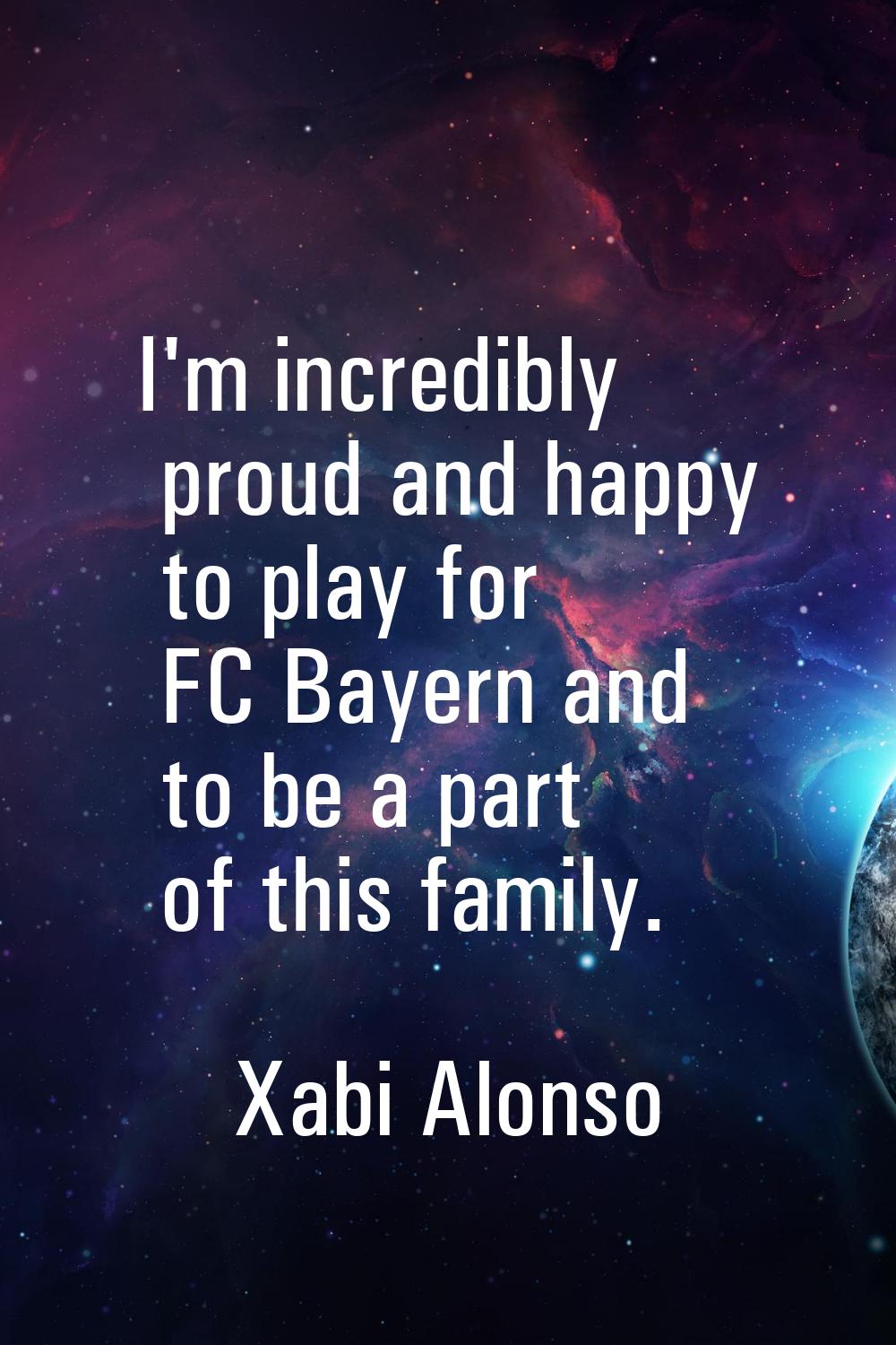 I'm incredibly proud and happy to play for FC Bayern and to be a part of this family.