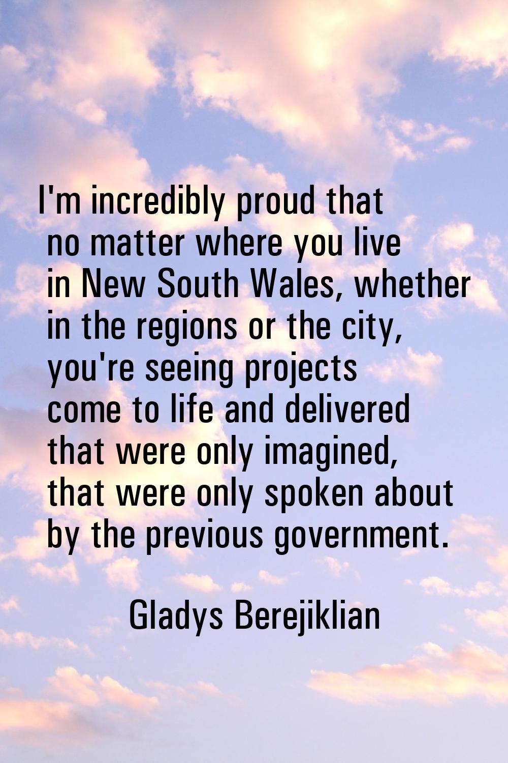 I'm incredibly proud that no matter where you live in New South Wales, whether in the regions or th