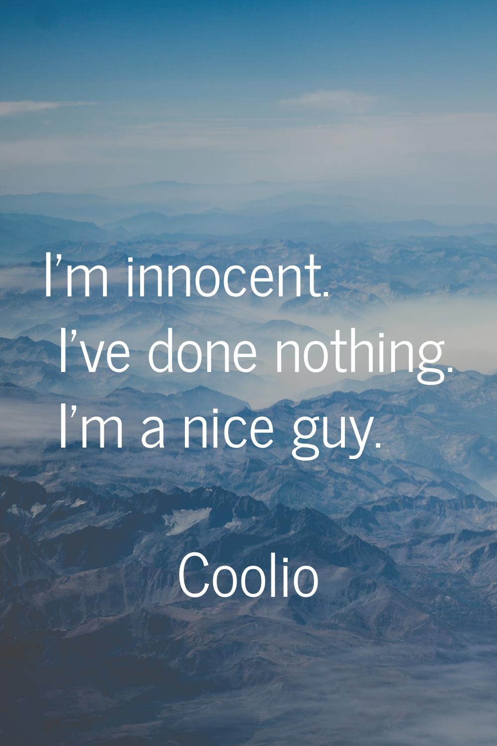 I'm innocent. I've done nothing. I'm a nice guy.