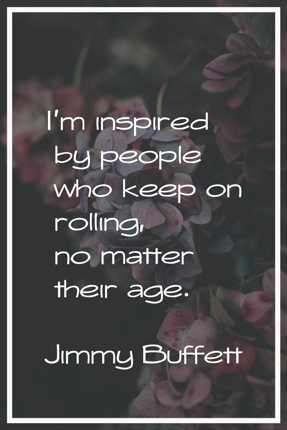 I'm inspired by people who keep on rolling, no matter their age.