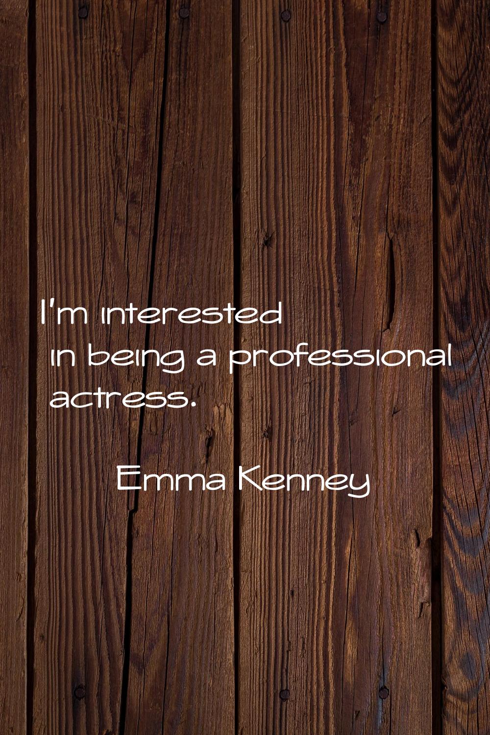 I'm interested in being a professional actress.