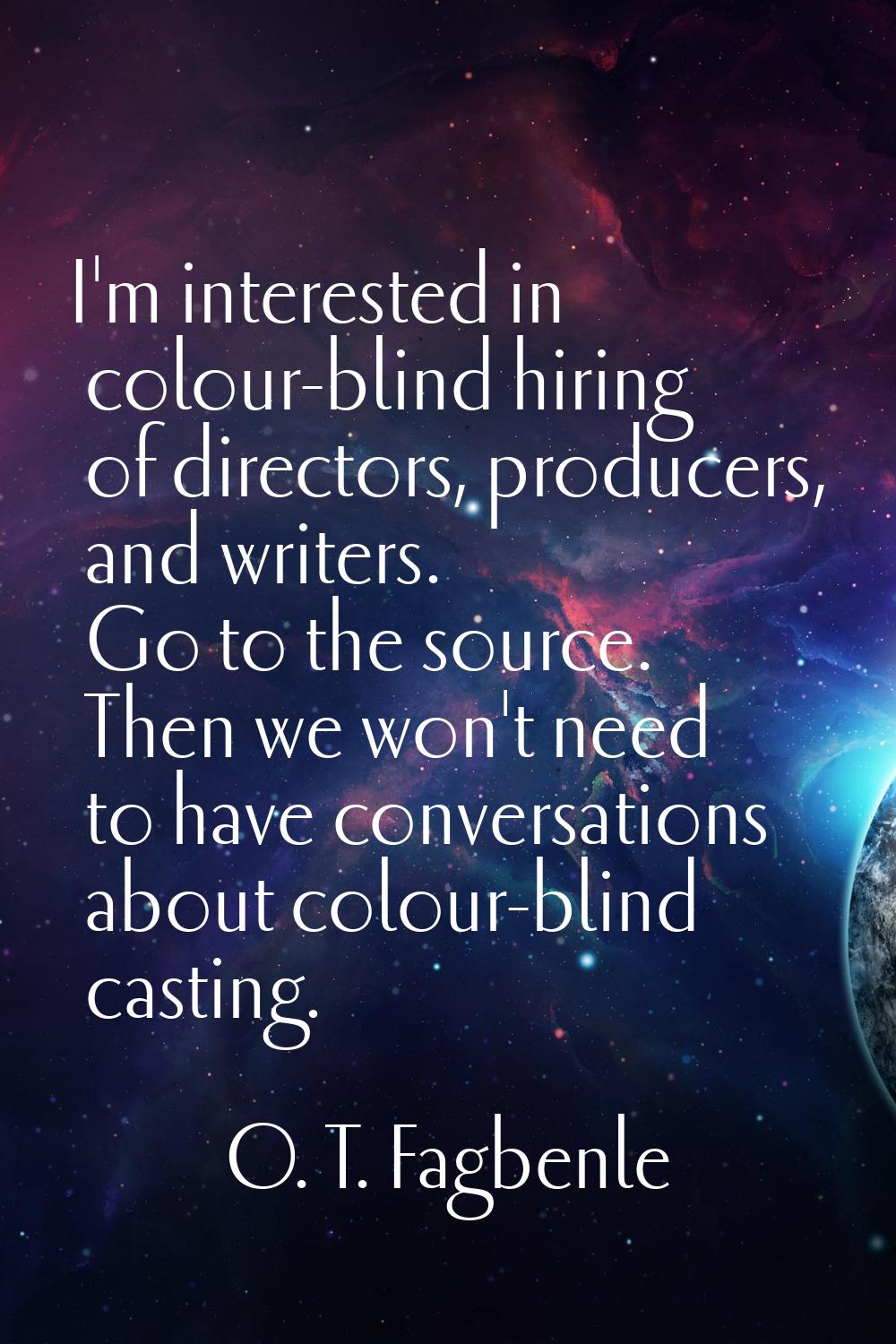 I'm interested in colour-blind hiring of directors, producers, and writers. Go to the source. Then 