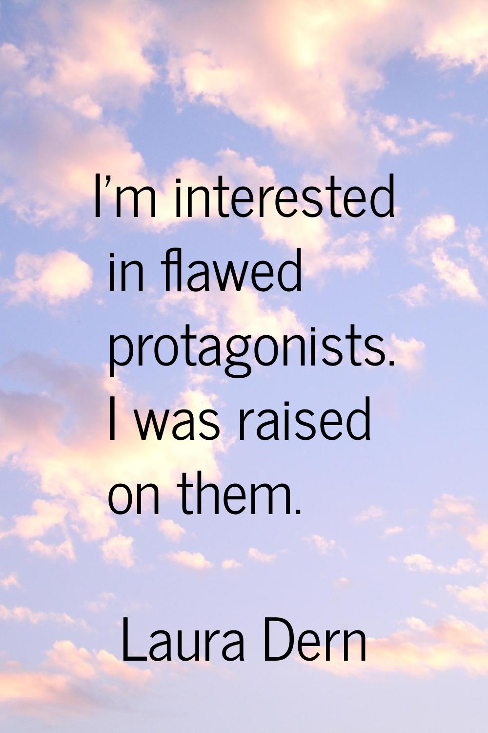 I'm interested in flawed protagonists. I was raised on them.