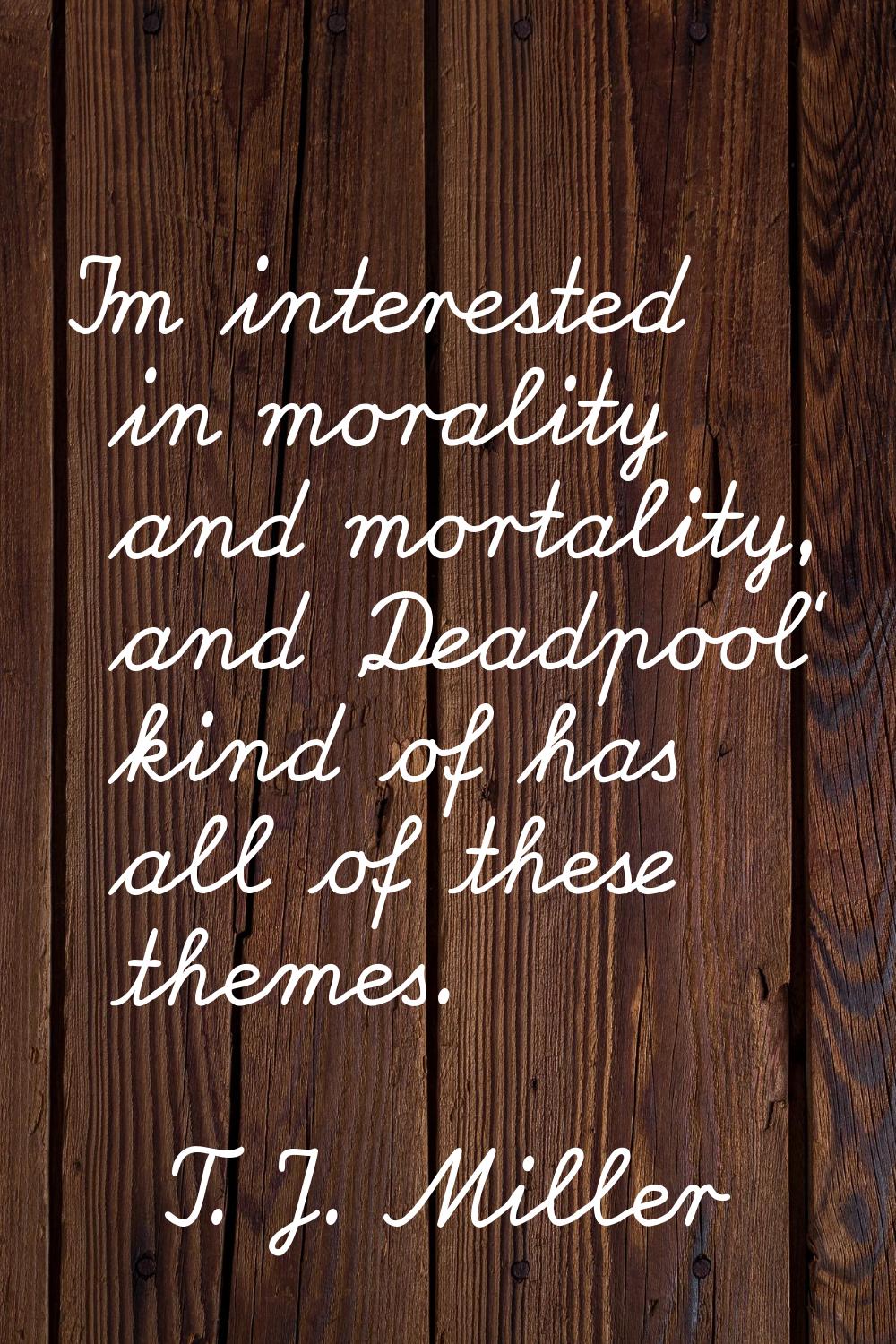 I'm interested in morality and mortality, and 'Deadpool' kind of has all of these themes.