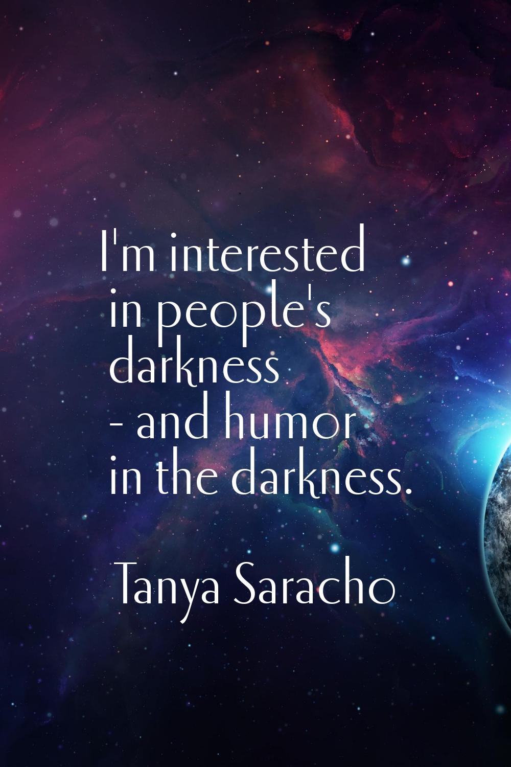 I'm interested in people's darkness - and humor in the darkness.