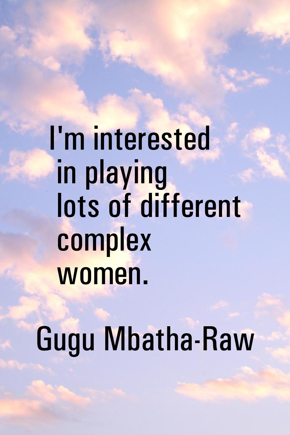 I'm interested in playing lots of different complex women.