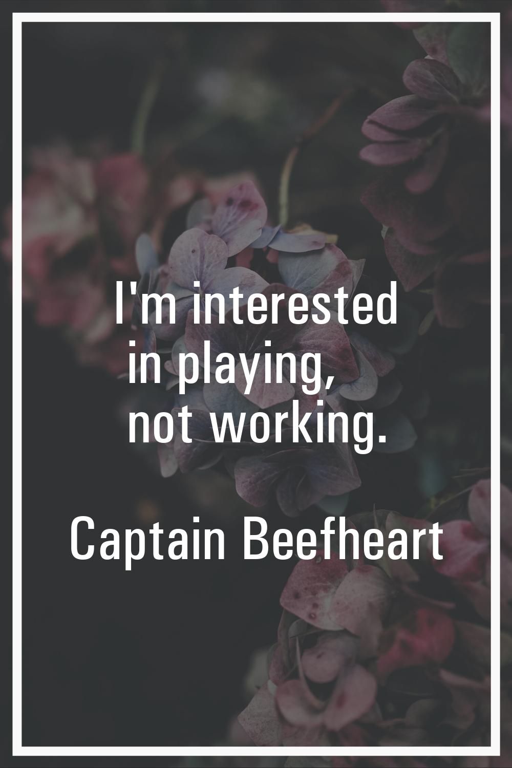 I'm interested in playing, not working.