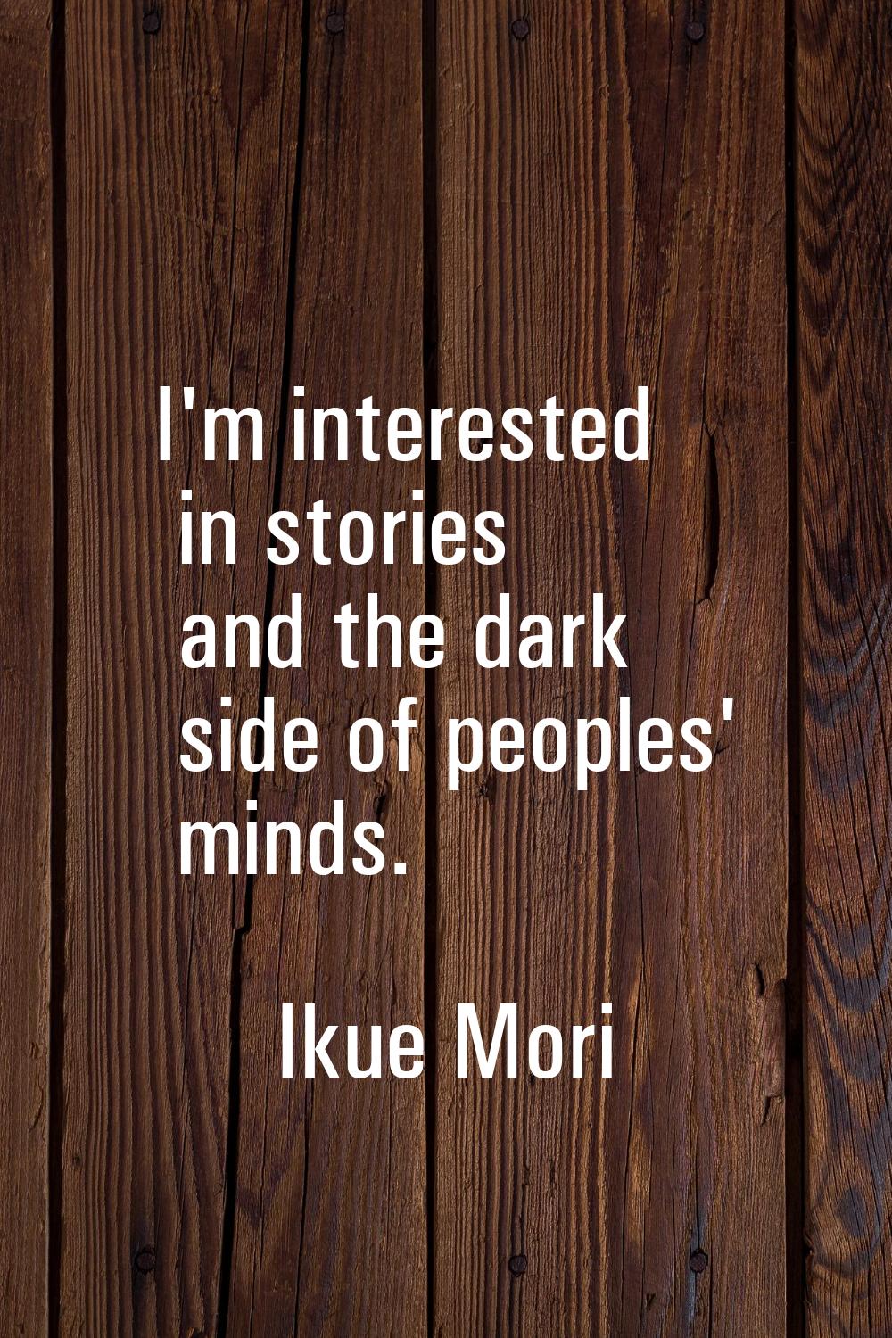 I'm interested in stories and the dark side of peoples' minds.