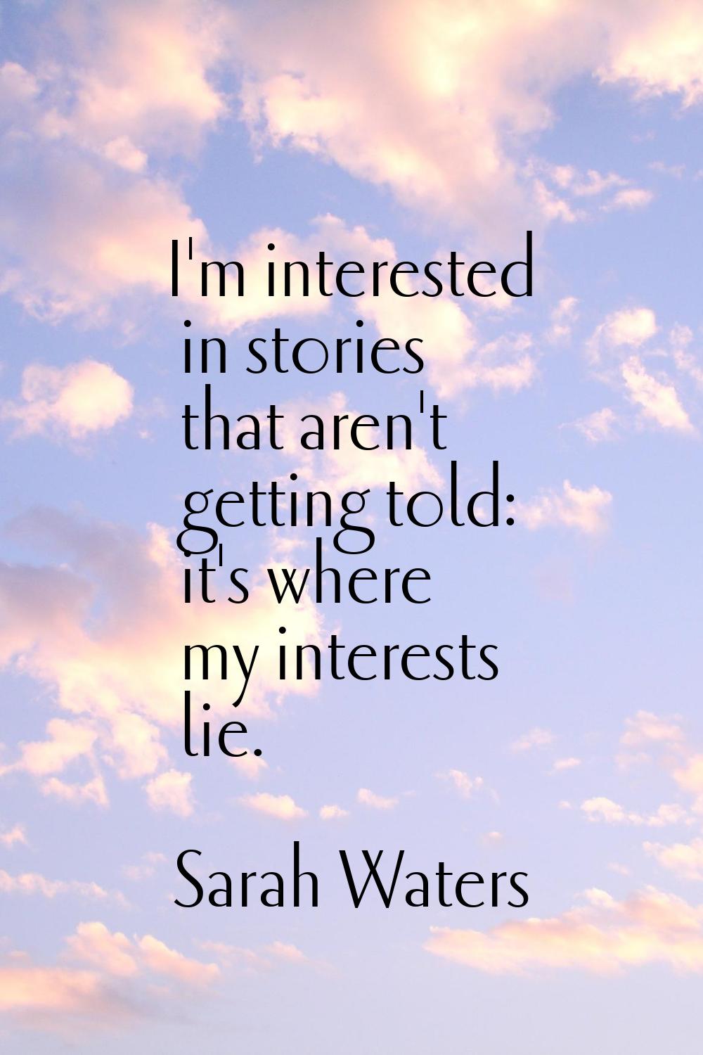 I'm interested in stories that aren't getting told: it's where my interests lie.
