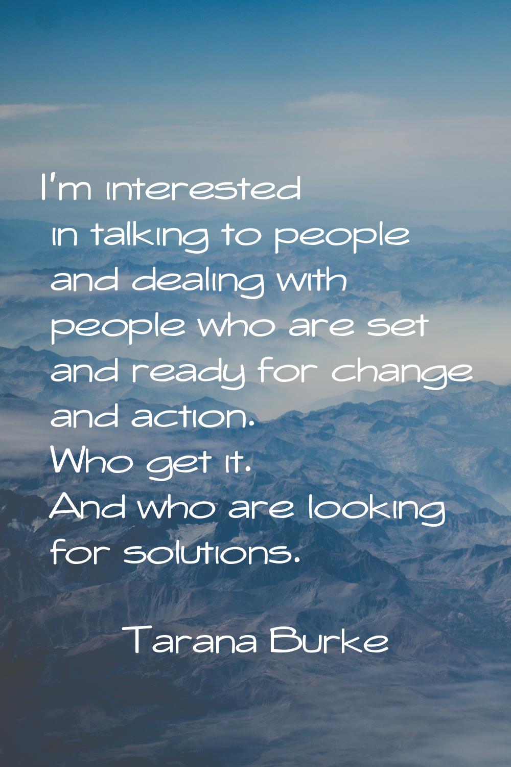 I'm interested in talking to people and dealing with people who are set and ready for change and ac
