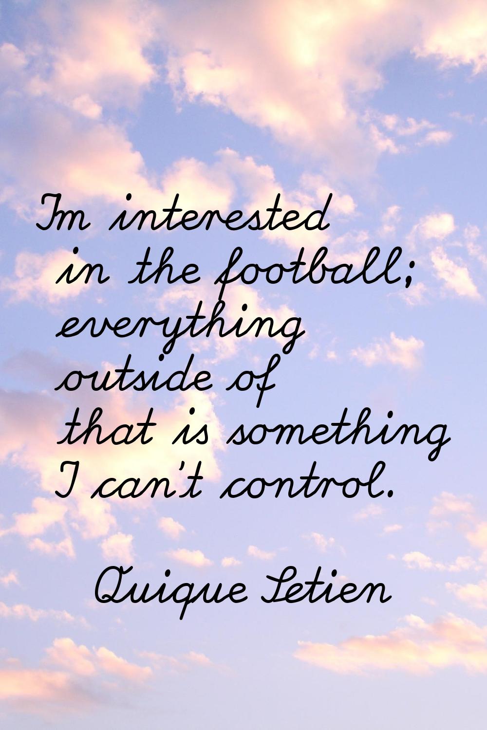 I'm interested in the football; everything outside of that is something I can't control.