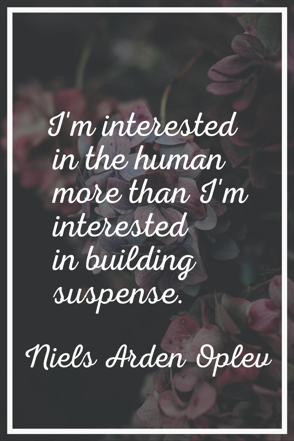 I'm interested in the human more than I'm interested in building suspense.