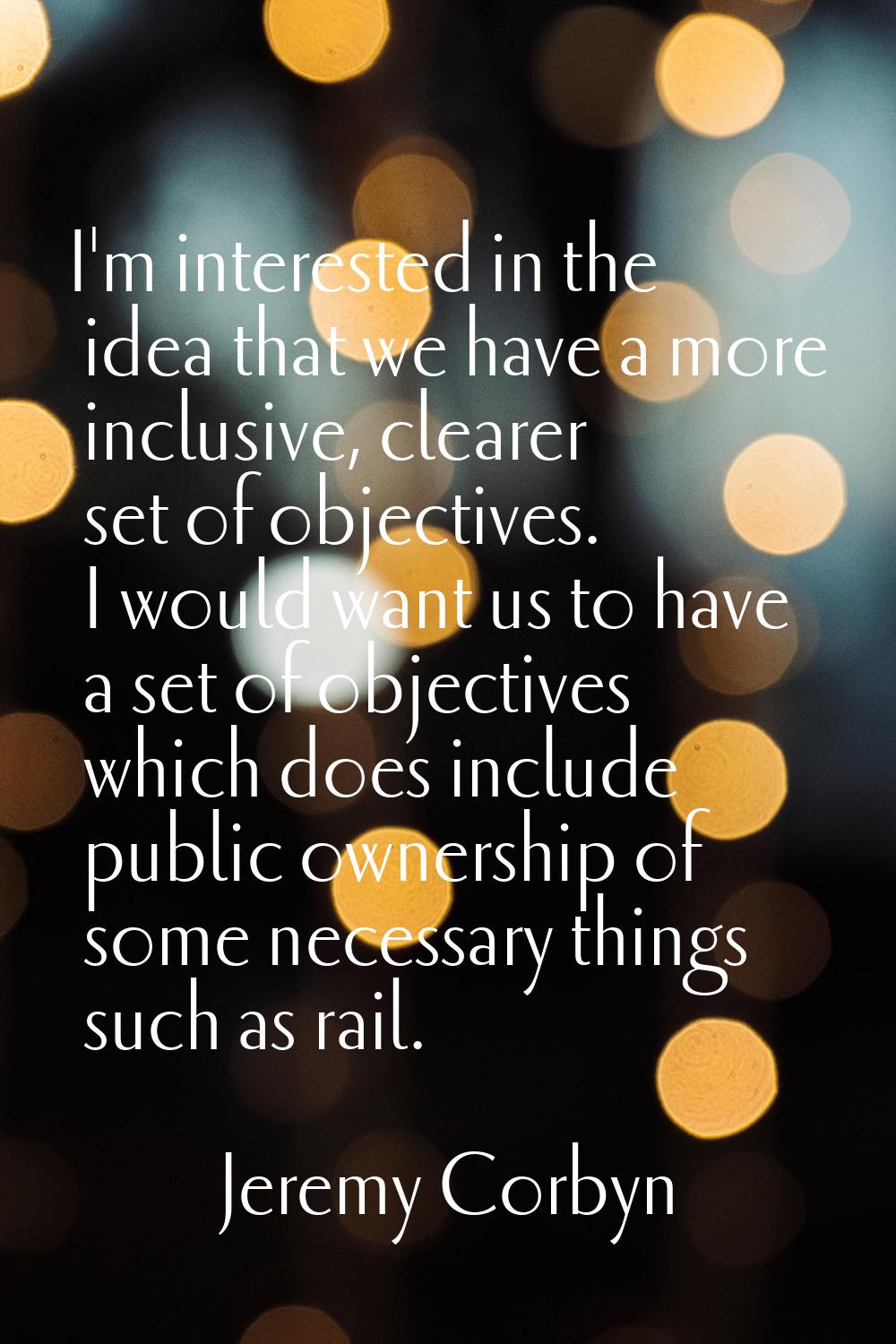 I'm interested in the idea that we have a more inclusive, clearer set of objectives. I would want u