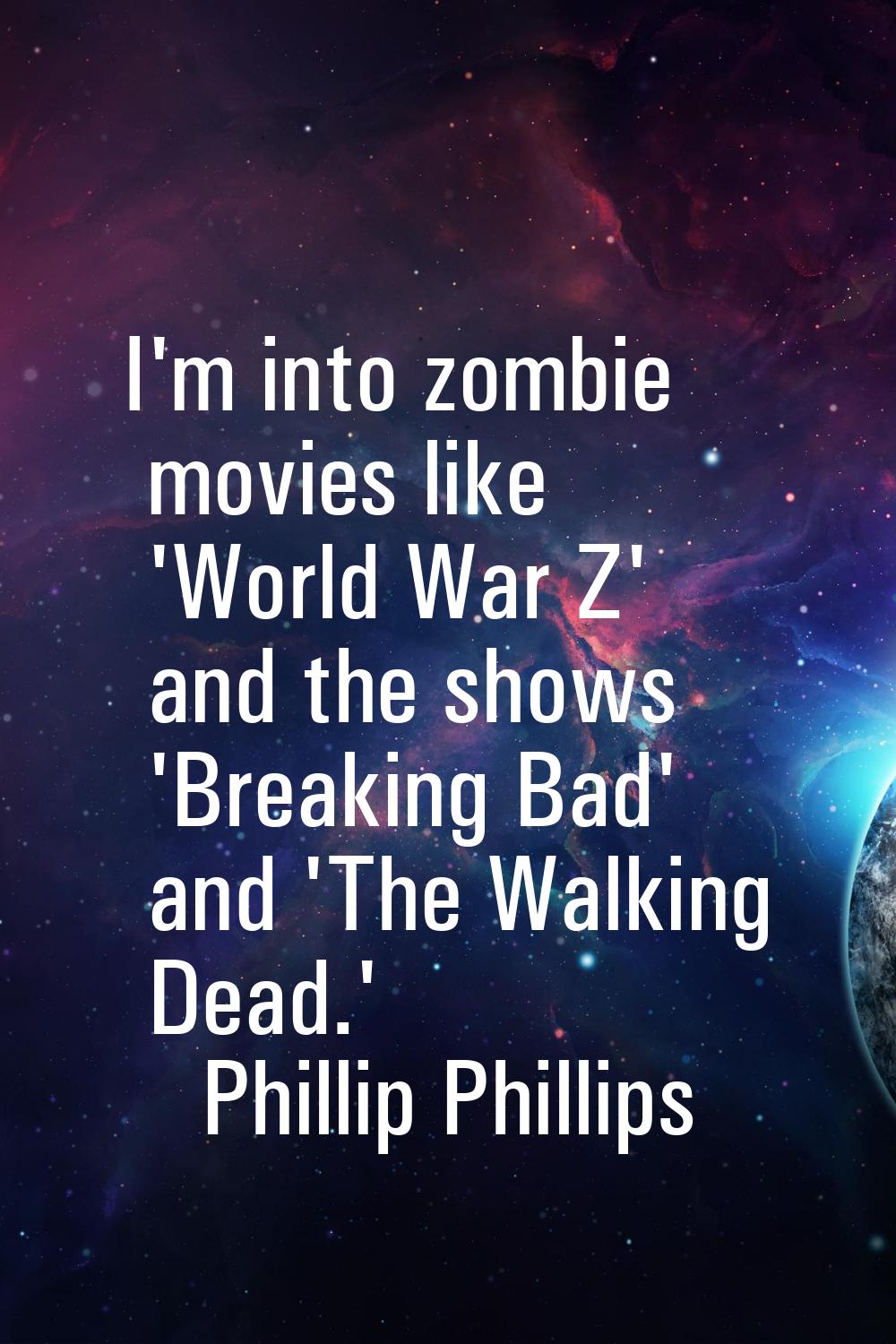 I'm into zombie movies like 'World War Z' and the shows 'Breaking Bad' and 'The Walking Dead.'