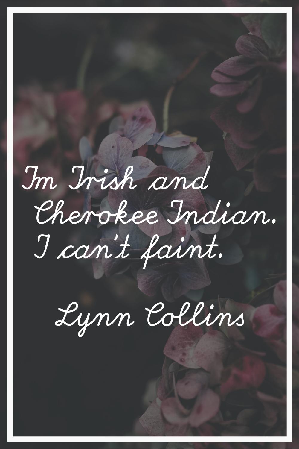 I'm Irish and Cherokee Indian. I can't faint.