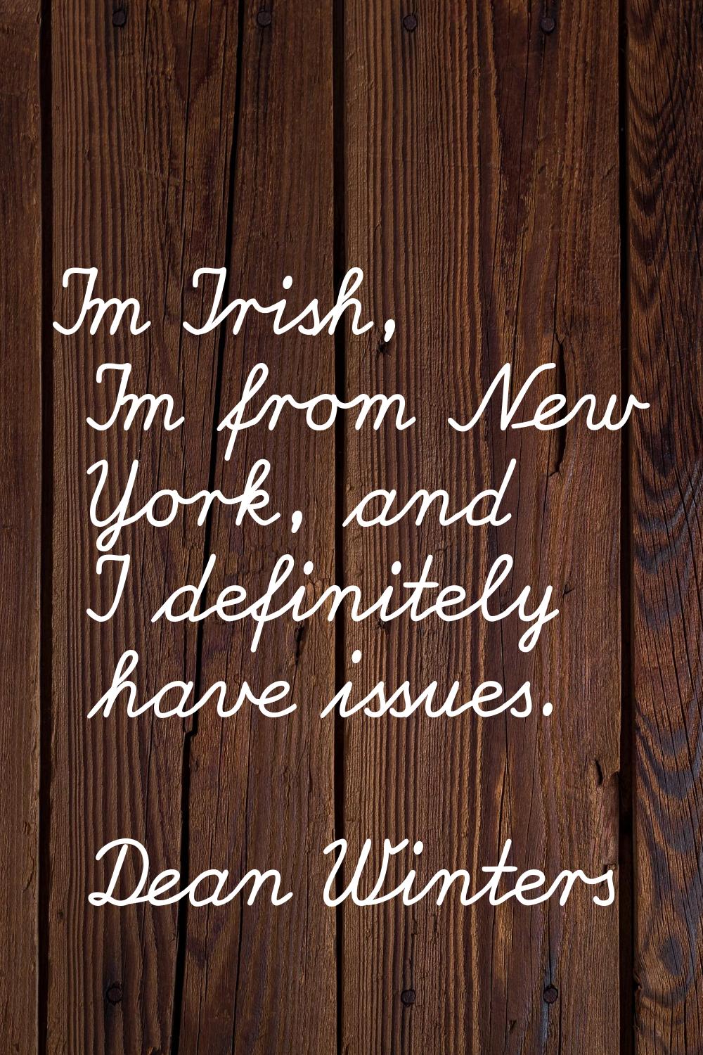 I'm Irish, I'm from New York, and I definitely have issues.