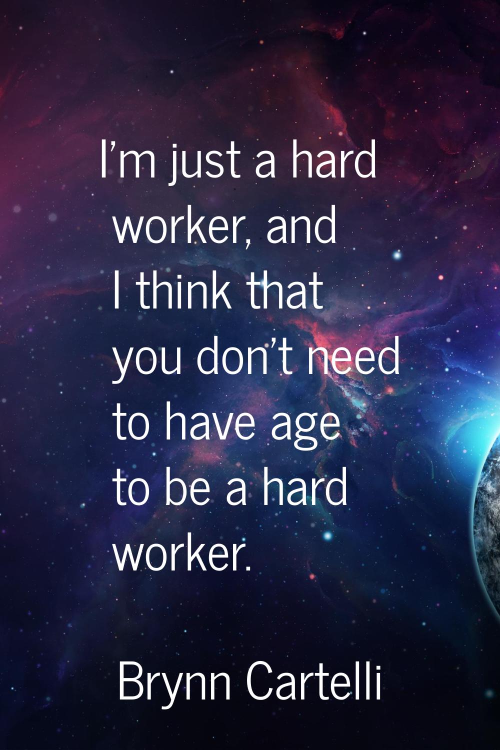 I'm just a hard worker, and I think that you don't need to have age to be a hard worker.