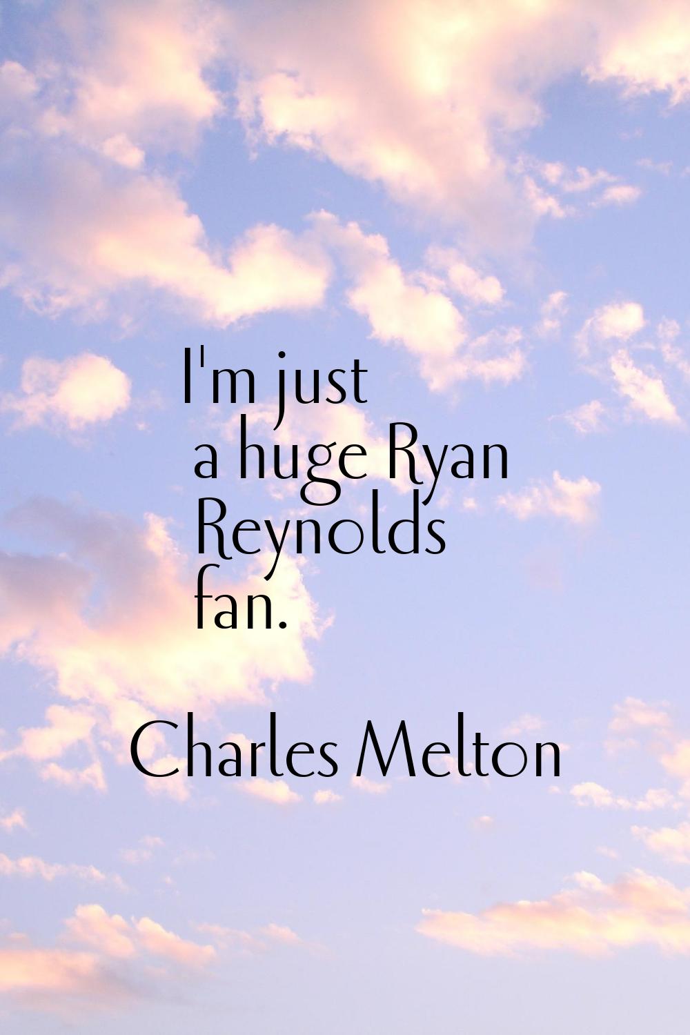 I'm just a huge Ryan Reynolds fan.