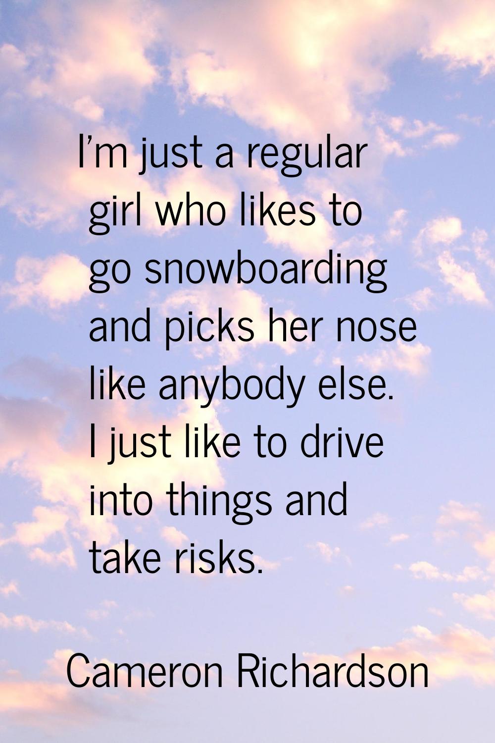 I'm just a regular girl who likes to go snowboarding and picks her nose like anybody else. I just l