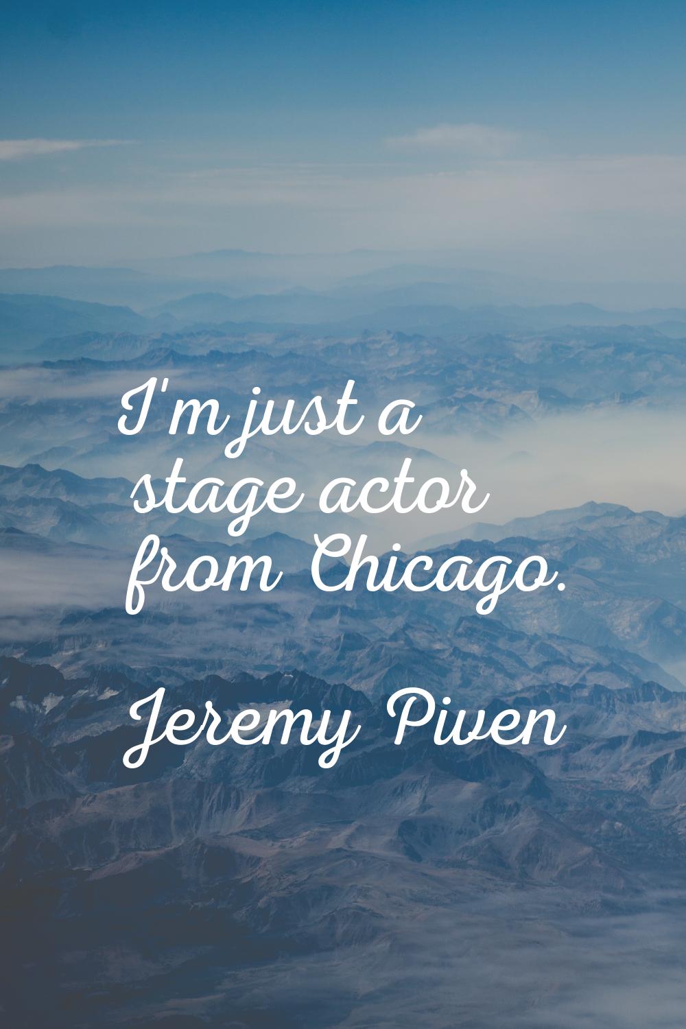 I'm just a stage actor from Chicago.
