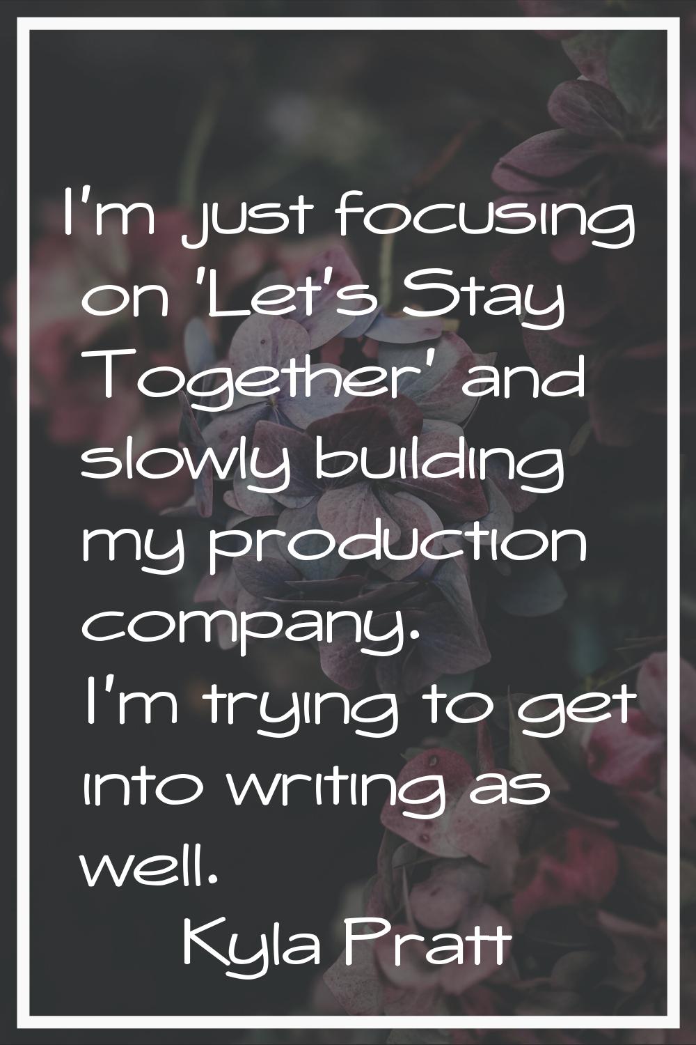 I'm just focusing on 'Let's Stay Together' and slowly building my production company. I'm trying to