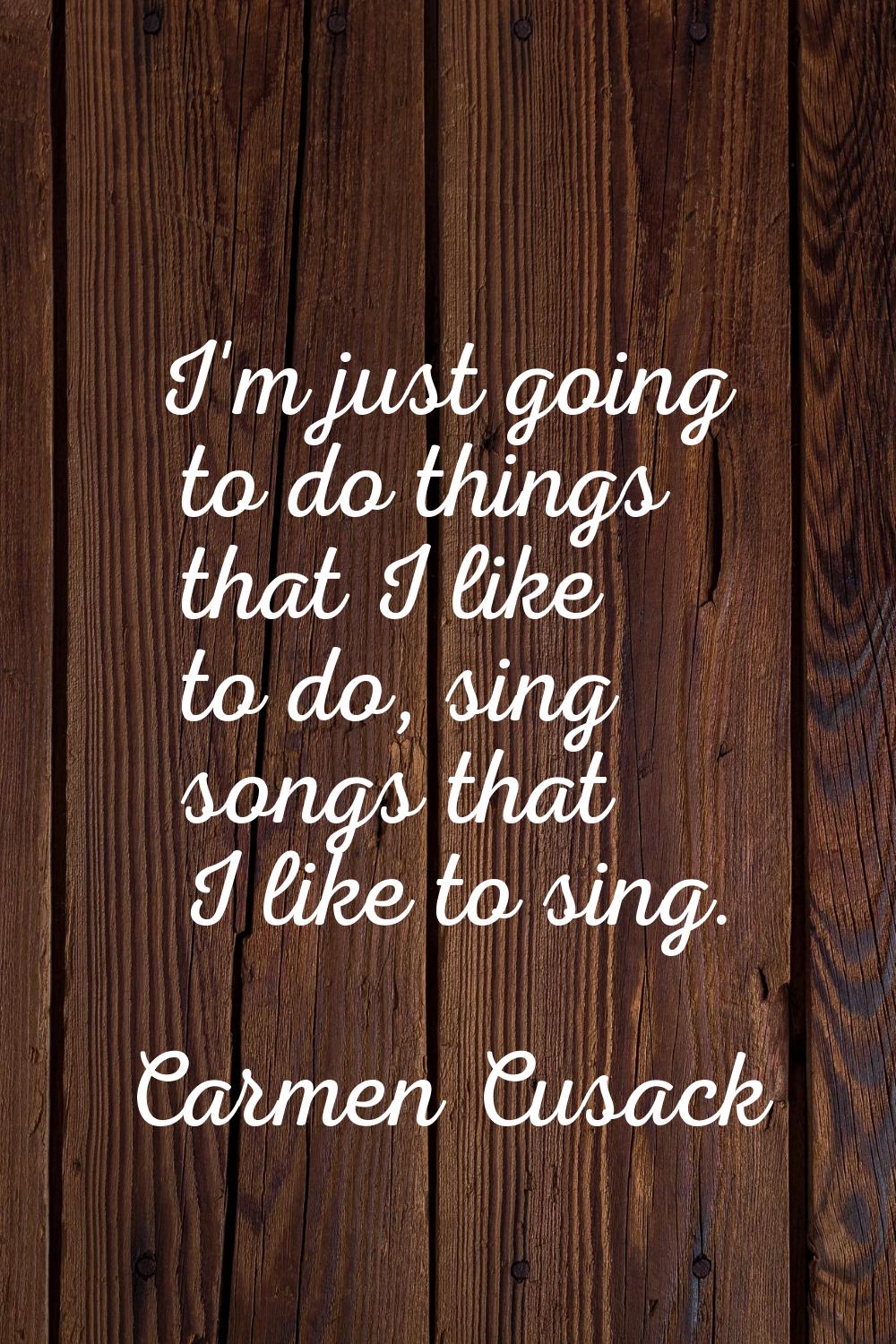 I'm just going to do things that I like to do, sing songs that I like to sing.