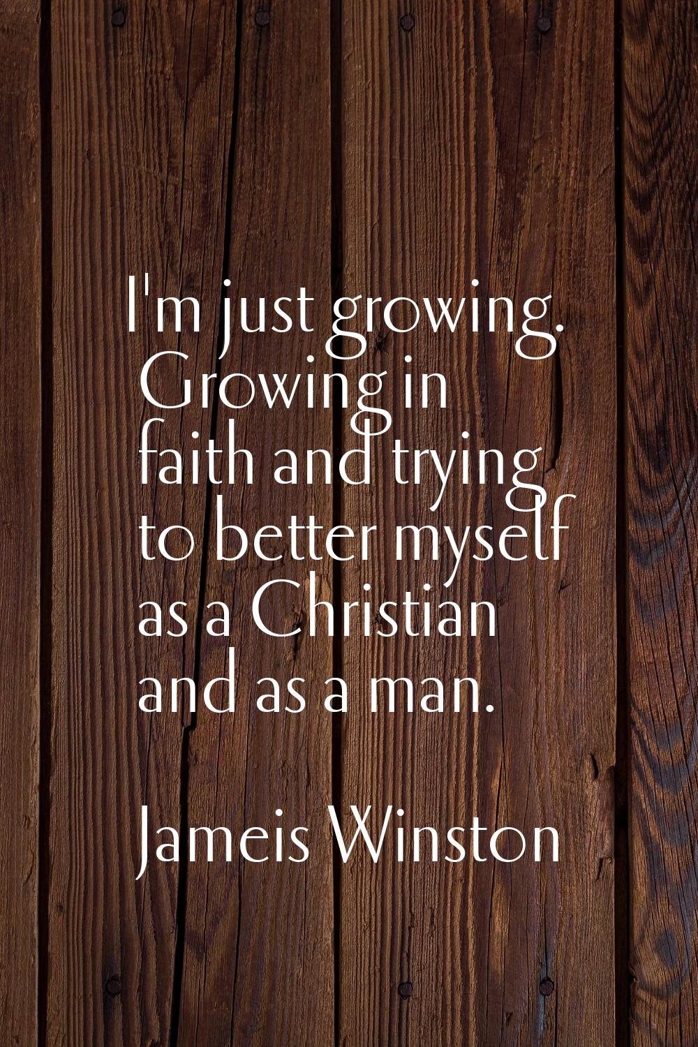 I'm just growing. Growing in faith and trying to better myself as a Christian and as a man.