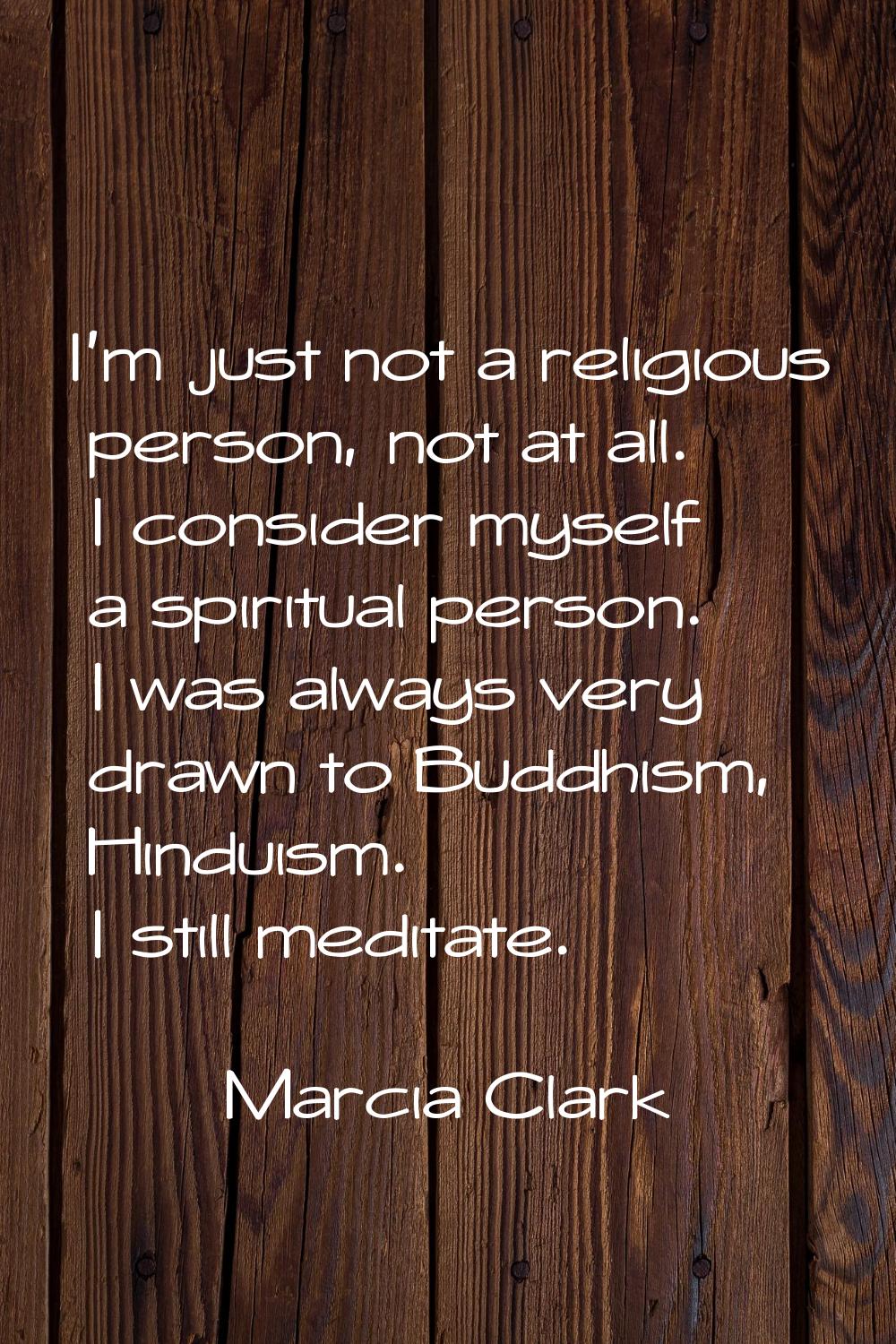 I'm just not a religious person, not at all. I consider myself a spiritual person. I was always ver