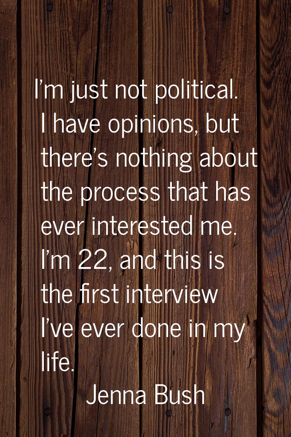 I'm just not political. I have opinions, but there's nothing about the process that has ever intere