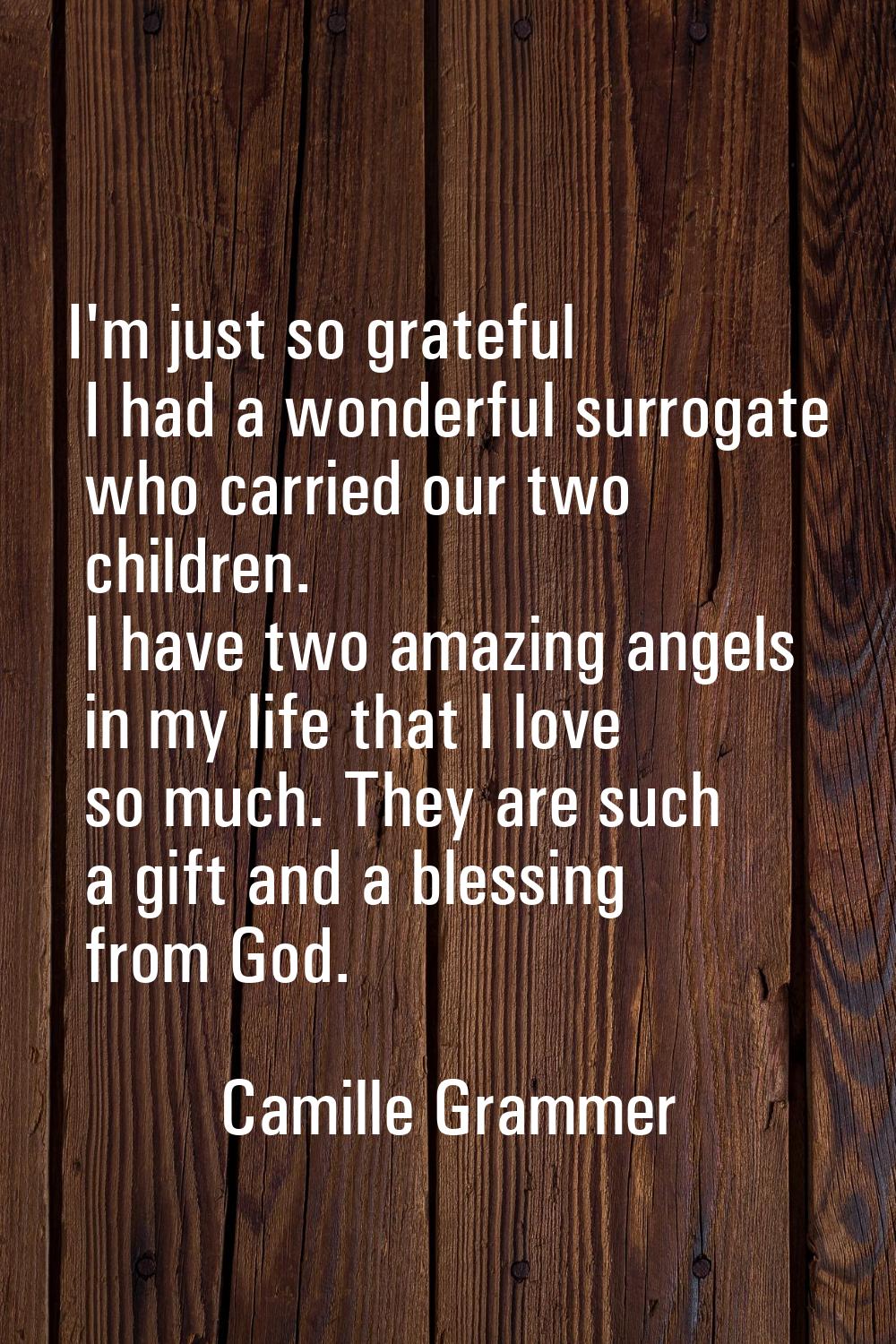 I'm just so grateful I had a wonderful surrogate who carried our two children. I have two amazing a