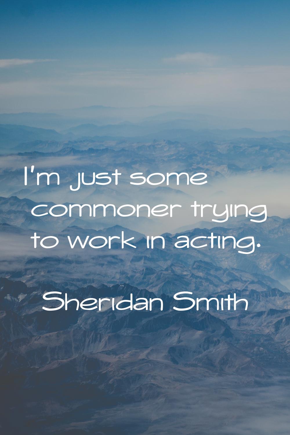 I'm just some commoner trying to work in acting.